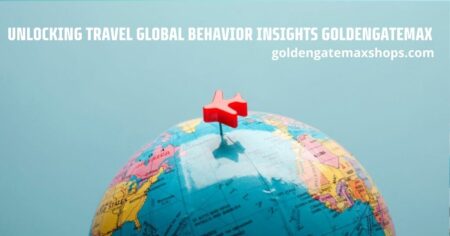 Unlocking Travel Global Behavior Insights Goldengatemax
